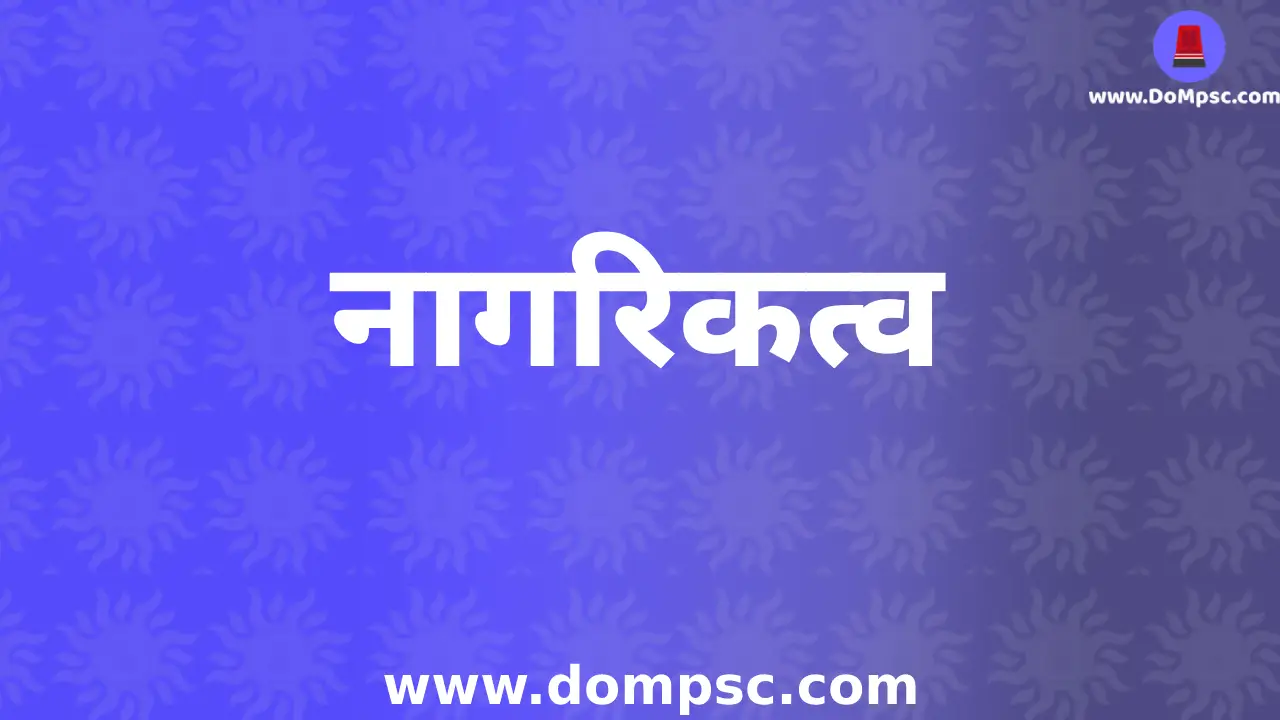 भारतीय राज्यघटनेतील नागरिकत्व|MPSC Polity Notes